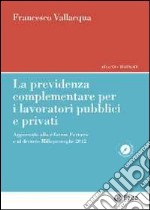 La previdenza complementare per i lavoratori pubblici e privati. Aggiornato alla riforma Fornero e al decreto Milleproroghe 2012 libro