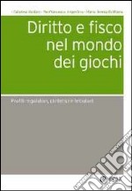 Diritto e fisco nel mondo dei giochi. Profili regolatori, civilistici e tributari