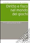 Diritto e fisco nel mondo dei giochi. Profili regolatori, civilistici e tributari libro