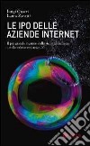 Le IPO delle aziende internet. Il piu grande inganno della storia finanziaria e delle valutazioni aziendali libro