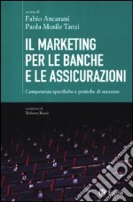 Il marketing per le banche e le assicurazioni. Competenze specifiche e pratiche di successo libro