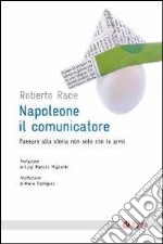 Napoleone il comunicatore. Passare alla storia non solo con le armi