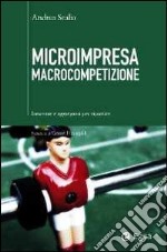 Microimpresa macrocompetizione. Innovare e aggregarsi per ripartire libro