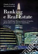 Banking e real estate. Active real estate management per le banche, gli investitori e gli operatori immobiliari libro