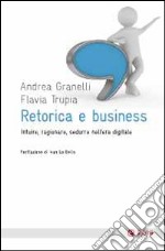 Retorica e business. Intuire, ragionare, sedurre nell'era digitale libro