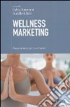Wellness marketing. Nuove strategie per nuovi trend libro
