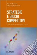 Strategie e giochi competitivi. Gestire il presente, immaginare il futuro. Con aggiornamento online