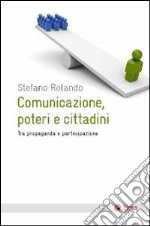 Comunicazione, poteri e cittadini. Tra propaganda e partecipazione libro