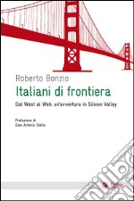 Italiani di frontiera. Dal West al Web: un'avventura in Silicon Valley libro