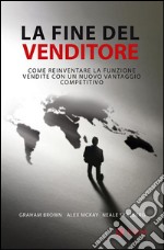 La fine del venditore. Come reinventare la funzione vendite con un nuovo vantaggio competitivo libro