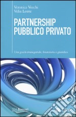 Partnership pubblico privato. Una guida manageriale, finanziaria e giuridica libro