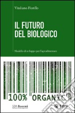 Il futuro del biologico. Modello di sviluppo per l'agroalimentare libro