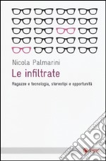 Le infiltrate. Ragazze e tecnologia, stereotipi e opportunità libro