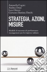 Strategia, azioni, misure. Modelli di successo di performance management per le imprese italiane libro