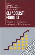 Gli acquisti pubblici. Un approccio manageriale per la gestione del cambiamento libro