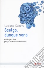 Scelgo, dunque sono. Guida galattica per gli irrazionali in economia libro