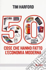 50 cose che hanno fatto l'economia moderna libro