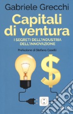 Capitali di ventura. I segreti dell'industria dell'innovazione