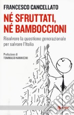 Né sfruttati né bamboccioni. Risolvere la questione generazionale per salvare l'Italia libro