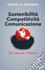 Sostenibilità competitività comunicazione. 20 idee per il futuro libro