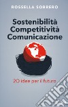 Sostenibilità competitività comunicazione. 20 idee per il futuro libro di Sobrero Rossella