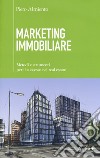 Marketing immobiliare. Metodi e strumenti per il successo nel real estate libro