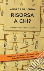 Risorsa a chi? Valorizzare le persone per migliorare le performance aziendali libro