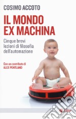 Il mondo ex machina. Cinque brevi lezioni di filosofia dell'automazione libro