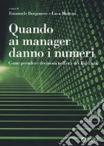 Quando ai manager danno i numeri. Come prendere decisioni nell'era dei Big Data libro