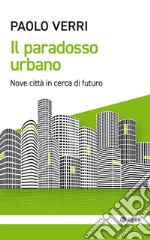 Il paradosso urbano. Nove città in cerca di futuro