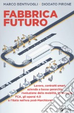 Fabbrica futuro. Lavoro, contratti smart, azienda a bassa gerarchia, rivoluzione della mobilità, tecnologie, FCA, gli operai 4.0 e l'Italia nell'era post-Marchionne libro