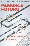 Fabbrica futuro. Lavoro, contratti smart, azienda a bassa gerarchia, rivoluzione della mobilità, tecnologie, FCA, gli operai 4.0 e l'Italia nell'era post-Marchionne libro