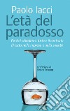 Età del paradosso. Perché chiediamo tutto e il contrario di tutto nelle imprese e nella società libro di Iacci Paolo