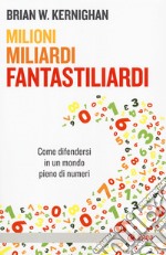 Milioni, miliardi, fantastiliardi. Come difendersi in un mondo pieno di numeri libro