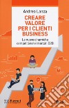 Creare valore per i clienti business. Le nuove dinamiche competitive nei mercati B2B libro