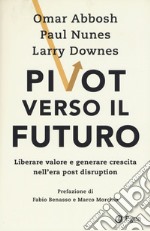 Pivot verso il futuro. Liberare valore e generare crescita nell'era post disruption libro