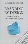 Branding by design. Gli otto caratteri della marca post digitale libro di Mayer Giuseppe