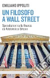 Un filosofo a Wall Street. Speculazioni sulla finanza da Aristotele ai bitcoin libro di Ippoliti Emiliano