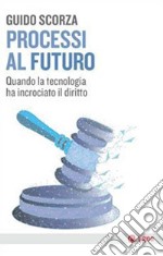 Processi al futuro. Quando la tecnologia ha incrociato il diritto libro