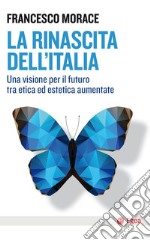 La rinascita dell'Italia. Una visione per il futuro tra etica ed estetica aumentate libro