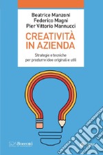 Creatività in azienda. Strategie e tecniche per produrre idee originali e utili libro