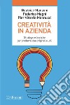 Creatività in azienda. Strategie e tecniche per produrre idee originali e utili libro