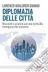 Diplomazia delle città. Strumenti e pratiche per una centralità strategica internazionale libro