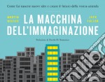 La macchina dell'immaginazione. Come far nascere nuove idee e creare il futuro della vostra azienda libro