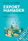 Export Manager. Guida operativa per crescere nei mercati esteri libro