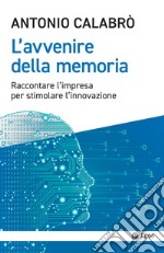 L'avvenire della memoria. Raccontare l'impresa per stimolare l'innovazione libro