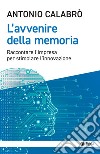 L'avvenire della memoria. Raccontare l'impresa per stimolare l'innovazione libro di Calabrò Antonio