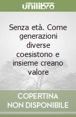 Senza età. Come generazioni diverse coesistono e insieme creano valore libro