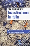 Investire bene in Italia. Risparmio privato, economia reale e sostenibilità per tornare a crescere libro di Scardovi Claudio