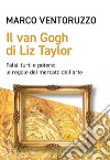 Il Van Gogh di Liz Taylor. Falsi, furti e potere: le regole del mercato dell'arte libro di Ventoruzzo Marco